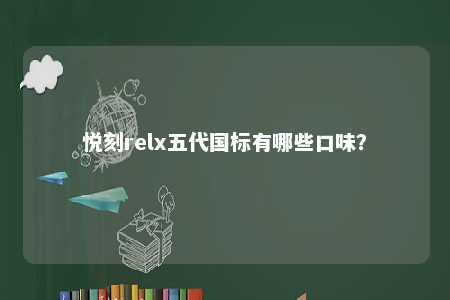 悦刻relx五代国标有哪些口味？ 